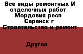 Все виды ремонтных И отделочных работ - Мордовия респ., Саранск г. Строительство и ремонт » Другое   